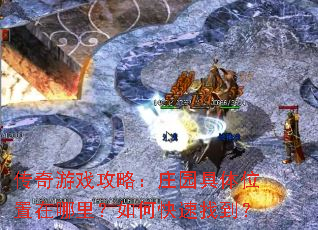 传奇游戏攻略:庄园具体位置在哪里?如何快速找到? 传奇游戏攻略:庄园具体位置在哪里?如何快速找到?