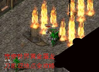 传奇世界黄金屠龙刀刷取地点全攻略 传奇世界黄金屠龙刀刷取地点全攻略