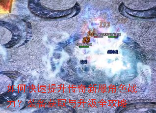 如何快速提升传奇新服角色战力?装备获取与升级全攻略 如何快速提升传奇新服角色战力?装备获取与升级全攻略