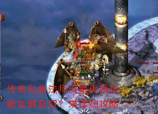 传奇私服法师流星火雨技能如何获取?求详细攻略 传奇私服法师流星火雨技能如何获取?求详细攻略