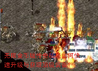 无限金币版传奇私服如何快速升级与获取顶级装备? 无限金币版传奇私服如何快速升级与获取顶级装备?