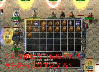无限金币版传奇私服如何快速升级与获取顶级装备? 无限金币版传奇私服如何快速升级与获取顶级装备?
