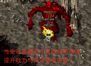 传奇私服超变手机版如何快速提升战力与获取稀有装备? 传奇私服超变手机版如何快速提升战力与获取稀有装备?