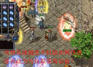 传奇私服超变手机版如何快速提升战力与获取稀有装备? 传奇私服超变手机版如何快速提升战力与获取稀有装备?