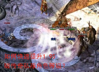 如何快速提升1.95版传奇私服角色等级? 如何快速提升1.95版传奇私服角色等级?