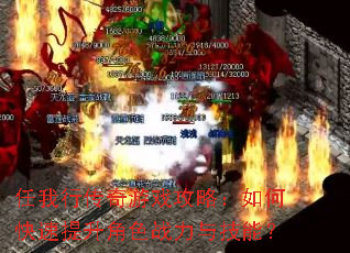 任我行传奇游戏攻略:如何快速提升角色战力与技能? 任我行传奇游戏攻略:如何快速提升角色战力与技能?