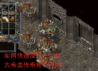 如何快速提升1.85复古合击传奇角色等级? 如何快速提升1.85复古合击传奇角色等级?