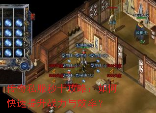 传奇私服秒十攻略:如何快速提升战力与效率? 传奇私服秒十攻略:如何快速提升战力与效率?
