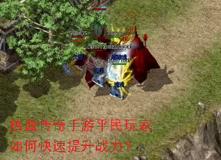 热血传奇手游平民玩家如何快速提升战力? 热血传奇手游平民玩家如何快速提升战力?