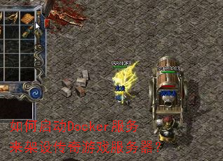 如何启动Docker服务来架设传奇游戏服务器? 如何启动Docker服务来架设传奇游戏服务器?