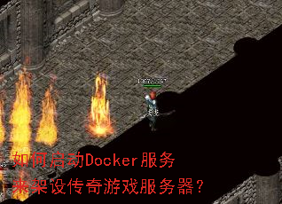 如何启动Docker服务来架设传奇游戏服务器? 如何启动Docker服务来架设传奇游戏服务器?