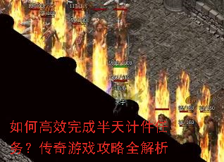 如何高效完成半天计件任务?传奇游戏攻略全解析 如何高效完成半天计件任务?传奇游戏攻略全解析