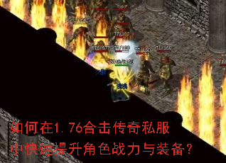 如何在1.76合击传奇私服中快速提升角色战力与装备? 如何在1.76合击传奇私服中快速提升角色战力与装备?