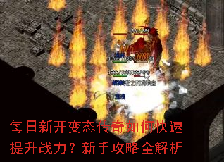 每日新开变态传奇如何快速提升战力?新手攻略全解析 每日新开变态传奇如何快速提升战力?新手攻略全解析