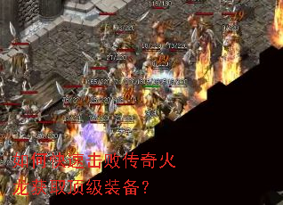 如何快速击败传奇火龙获取顶级装备? 如何快速击败传奇火龙获取顶级装备?
