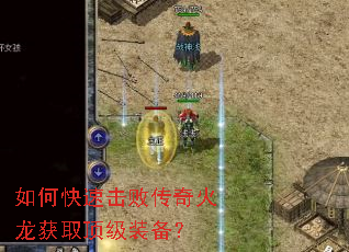 如何快速击败传奇火龙获取顶级装备? 如何快速击败传奇火龙获取顶级装备?