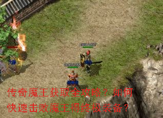 传奇魔王获取全攻略?如何快速击败魔王得终极装备? 传奇魔王获取全攻略?如何快速击败魔王得终极装备?