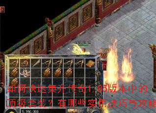 如何快速集齐传奇1.85版本中的顶级套装?有哪些实用技巧与攻略? 如何快速集齐传奇1.85版本中的顶级套装?有哪些实用技巧与攻略?