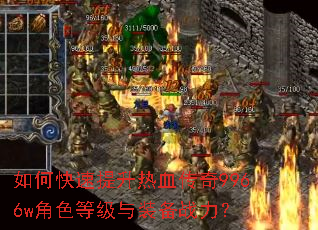 如何快速提升热血传奇9966w角色等级与装备战力? 如何快速提升热血传奇9966w角色等级与装备战力?