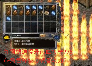 如何快速提升热血传奇9966w角色等级与装备战力? 如何快速提升热血传奇9966w角色等级与装备战力?