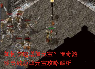 如何快速增加元宝?传奇游戏高效赚取元宝攻略解析 如何快速增加元宝?传奇游戏高效赚取元宝攻略解析