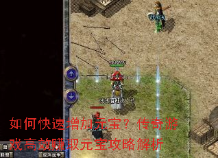 如何快速增加元宝?传奇游戏高效赚取元宝攻略解析 如何快速增加元宝?传奇游戏高效赚取元宝攻略解析