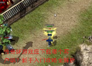 传奇SF游戏应下载哪个客户端?新手入门攻略全解析 传奇SF游戏应下载哪个客户端?新手入门攻略全解析