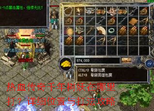 热血传奇千年树妖在哪里打?详细位置与打法攻略 热血传奇千年树妖在哪里打?详细位置与打法攻略