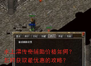 水上漂传奇辅助价格如何?怎样获取最优惠的攻略? 水上漂传奇辅助价格如何?怎样获取最优惠的攻略?