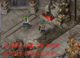 网通新区热血传奇如何快速升级与获取极品装备? 网通新区热血传奇如何快速升级与获取极品装备?