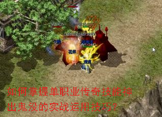 如何掌握单职业传奇技能神出鬼没的实战运用技巧? 如何掌握单职业传奇技能神出鬼没的实战运用技巧?