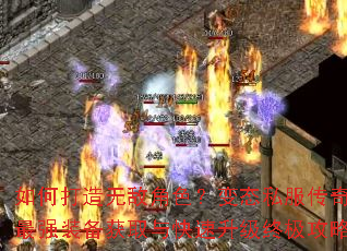 如何打造无敌角色?变态私服传奇最强装备获取与快速升级终极攻略 如何打造无敌角色?变态私服传奇最强装备获取与快速升级终极攻略