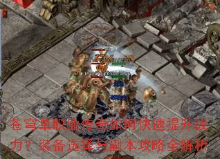 苍穹单职业传奇如何快速提升战力?装备选择与副本攻略全解析 苍穹单职业传奇如何快速提升战力?装备选择与副本攻略全解析