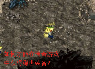 如何才能在传奇游戏中获得稀世装备? 如何才能在传奇游戏中获得稀世装备?