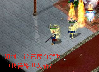 如何才能在传奇游戏中获得稀世装备? 如何才能在传奇游戏中获得稀世装备?