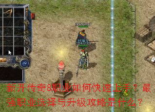 新开传奇8职业如何快速上手?最强职业选择与升级攻略是什么? 新开传奇8职业如何快速上手?最强职业选择与升级攻略是什么?