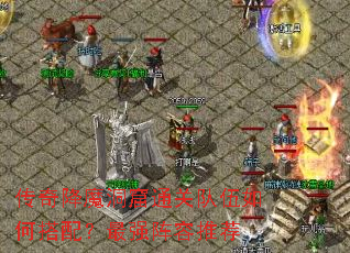 传奇降魔洞窟通关队伍如何搭配?最强阵容推荐 传奇降魔洞窟通关队伍如何搭配?最强阵容推荐