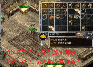 2024年新开传奇手游如何快速提升战力与获取稀有装备? 2024年新开传奇手游如何快速提升战力与获取稀有装备?