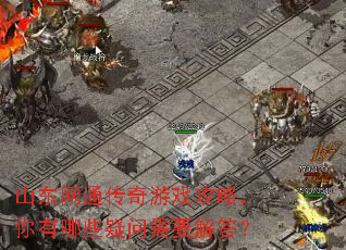 山东网通传奇游戏攻略,你有哪些疑问需要解答? 山东网通传奇游戏攻略,你有哪些疑问需要解答?