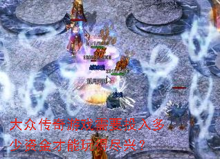 大众传奇游戏需要投入多少资金才能玩得尽兴? 大众传奇游戏需要投入多少资金才能玩得尽兴?