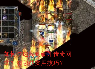 如何快速找到新开传奇网站?有哪些实用技巧? 如何快速找到新开传奇网站?有哪些实用技巧?
