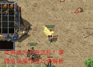 如何成为传奇法师?掌握顶级操作技巧全解析 如何成为传奇法师?掌握顶级操作技巧全解析