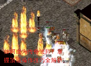 如何成为传奇法师?掌握顶级操作技巧全解析 如何成为传奇法师?掌握顶级操作技巧全解析