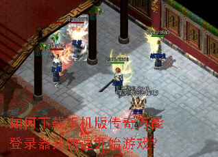 如何下载手机版传奇万能登录器并快速开始游戏? 如何下载手机版传奇万能登录器并快速开始游戏?