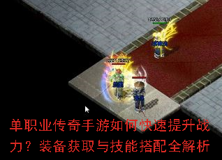单职业传奇手游如何快速提升战力?装备获取与技能搭配全解析 单职业传奇手游如何快速提升战力?装备获取与技能搭配全解析