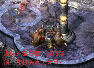 迷失古墓寻宝,如何破解千年机关重见天日? 迷失古墓寻宝,如何破解千年机关重见天日?