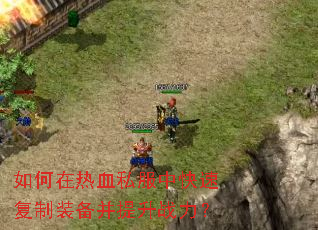 如何在热血私服中快速复制装备并提升战力? 如何在热血私服中快速复制装备并提升战力?