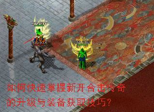 如何快速掌握新开合击传奇的升级与装备获取技巧? 如何快速掌握新开合击传奇的升级与装备获取技巧?