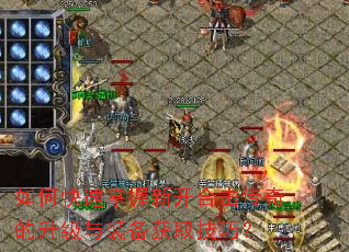 如何快速掌握新开合击传奇的升级与装备获取技巧? 如何快速掌握新开合击传奇的升级与装备获取技巧?