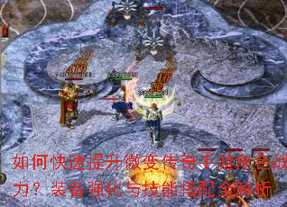 如何快速提升微变传奇手游角色战力?装备强化与技能搭配全解析 如何快速提升微变传奇手游角色战力?装备强化与技能搭配全解析